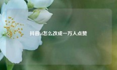 抖音id怎么改成一万人点赞