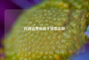 抖音运营拓客干货怎么做